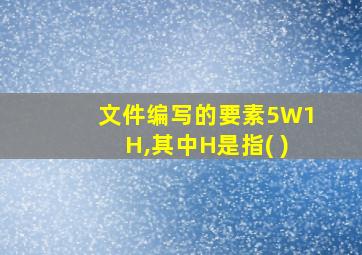 文件编写的要素5W1H,其中H是指( )